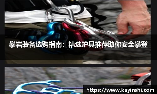 攀岩装备选购指南：精选护具推荐助你安全攀登