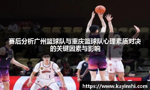 赛后分析广州篮球队与重庆篮球队心理素质对决的关键因素与影响