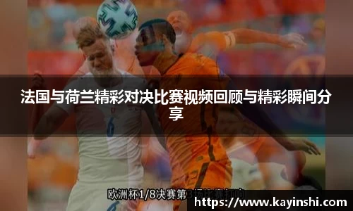 法国与荷兰精彩对决比赛视频回顾与精彩瞬间分享